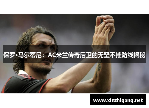 保罗·马尔蒂尼:AC米兰传奇后卫的无坚不摧防线揭秘